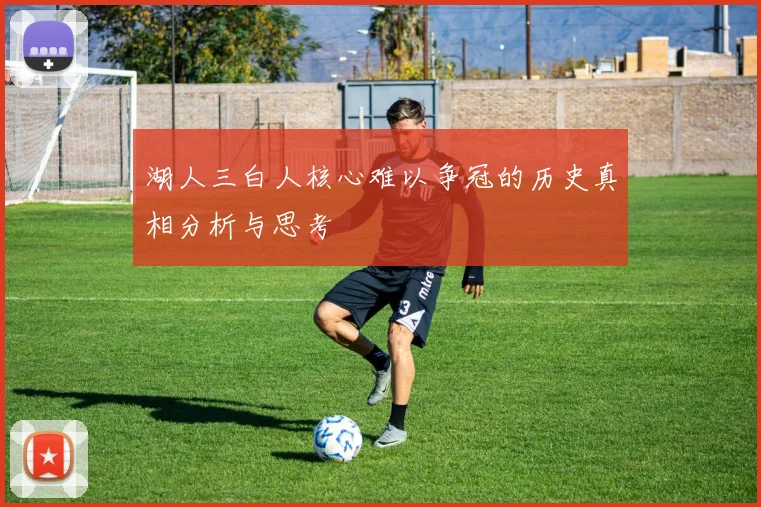 湖人三白人核心难以争冠的历史真相分析与思考
