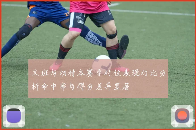 文班与切特本赛季对位表现对比分析命中率与得分差异显著