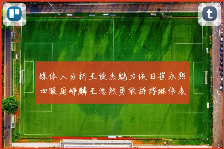 媒体人分析王俊杰魅力依旧崔永熙回暖庞峥麟王浩然勇敢拼搏继伟表现稳定