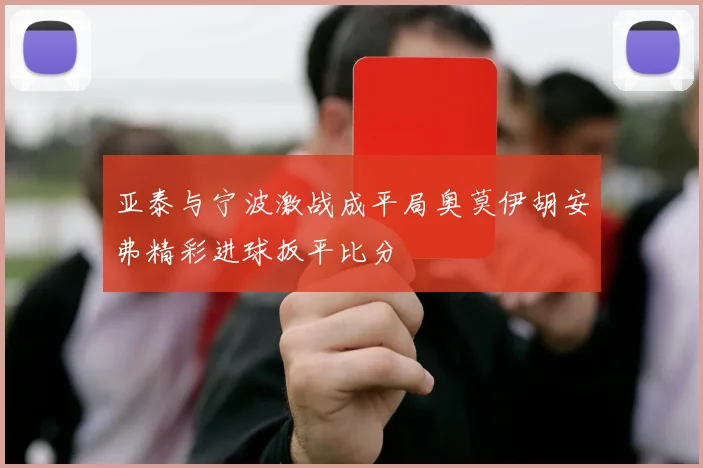 亚泰与宁波激战成平局奥莫伊胡安弗精彩进球扳平比分