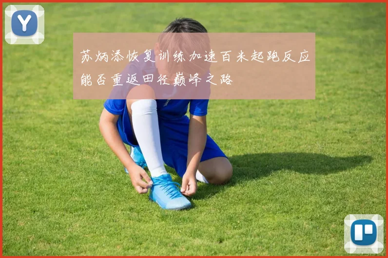 苏炳添恢复训练加速百米起跑反应能否重返田径巅峰之路